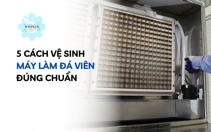 5 cách vệ sinh máy làm đá viên đúng chuẩn