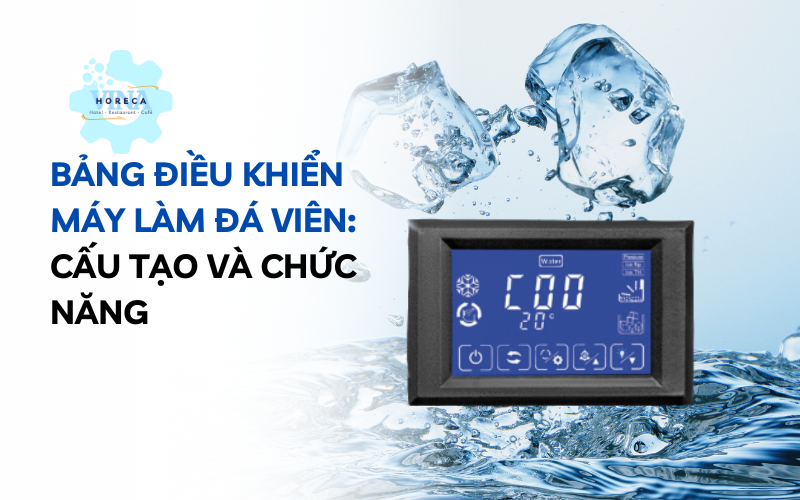 Cấu tạo và chức năng bảng điều khiển máy làm đá viên