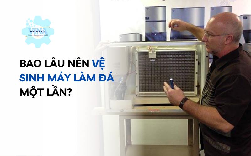 Bao lâu nên vệ sinh máy làm đá một lần?