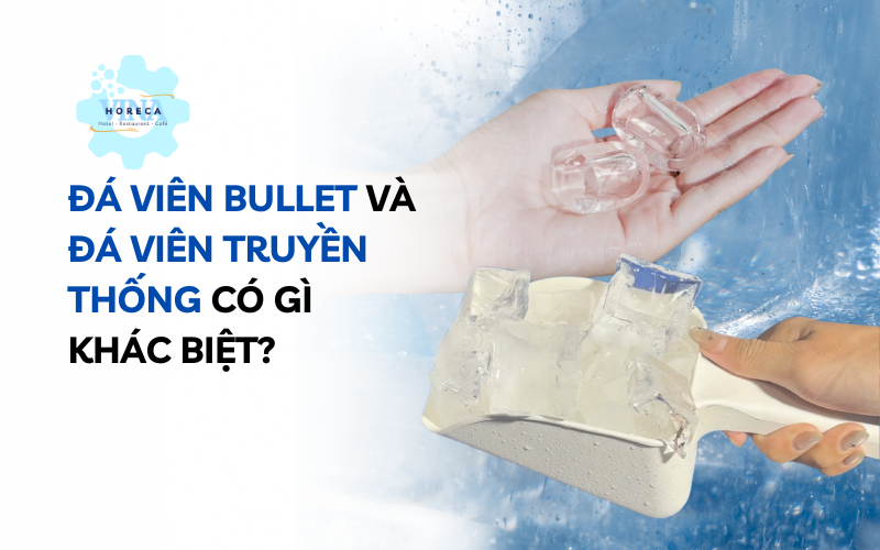 Đá viên Bullet và đá viên truyền thống có gì khác biệt?