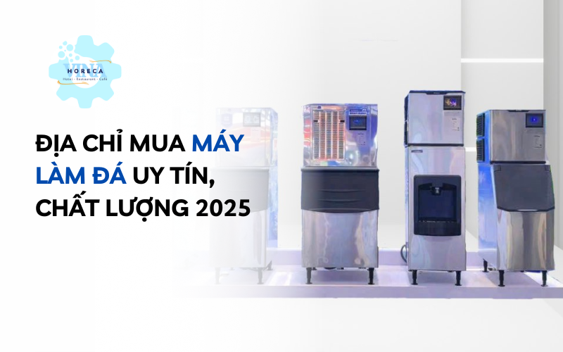Địa chỉ mua máy làm đá uy tín, chất lượng 2025