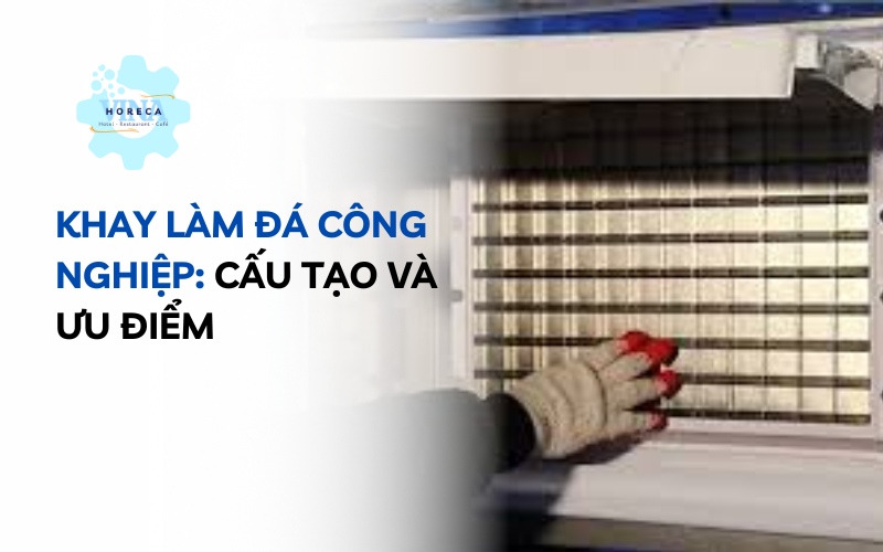 Khay làm đá công nghiệp cấu tạo và ưu điểm