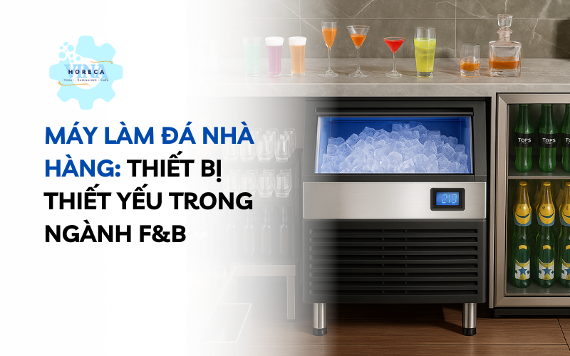 Máy làm đá nhà hàng: Thiết bị thiết yếu trong ngành F&B