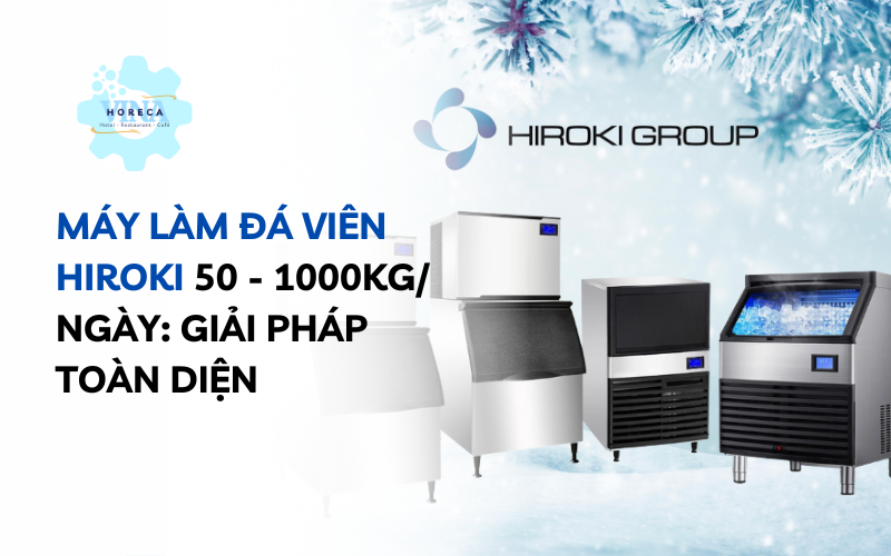 Máy làm đá viên Hirkoi 50-1000kg/ngày - giải pháp đá toàn diện