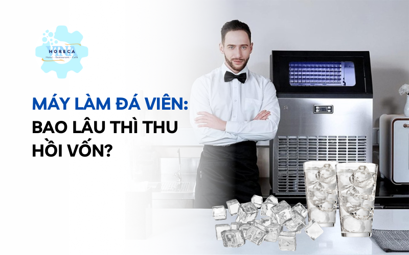 Máy làm đá viên – Bao lâu thì thu hồi vốn?