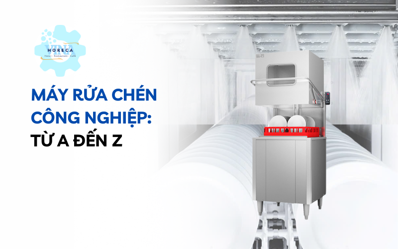 Máy rửa chén công nghiệp: Từ A đến Z