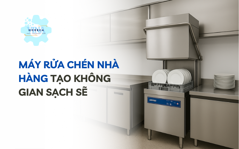 Máy rửa chén nhà hàng tạo không gian sạch sẽ
