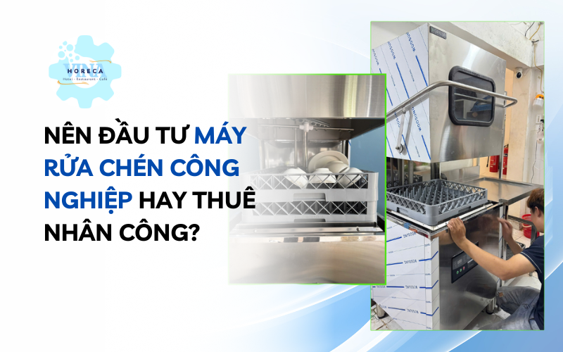 Nên đầu tư máy rửa chén công nghiệp hay thuê nhân công?