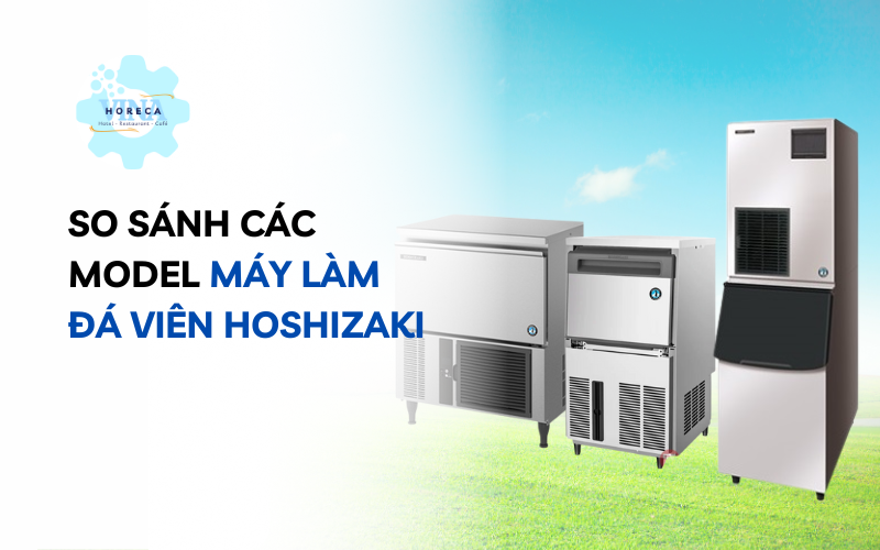 So sánh các model máy làm đá viên Hoshizaki