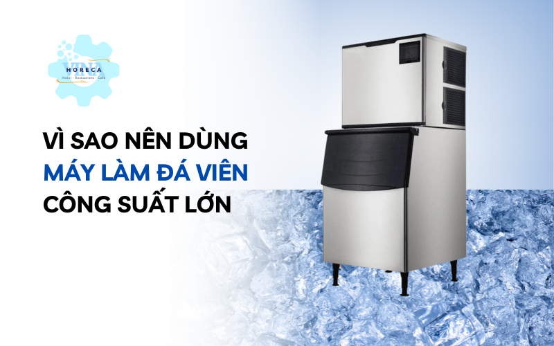 Vì sao nên dùng máy làm đá viên công suất lớn