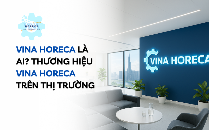 Vina Horeca là ai? Thương hiệu Vina Horeca trên thị trường