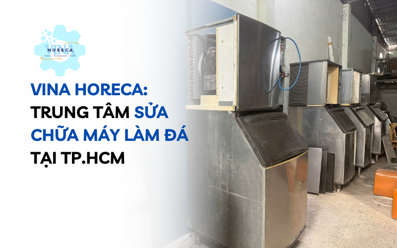Vina Horeca – Trung tâm sửa chữa máy làm đá tại TP. HCM