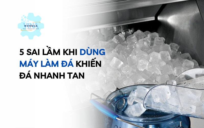 5 sai lầm khi dùng máy làm đá khiến đá nhanh tan