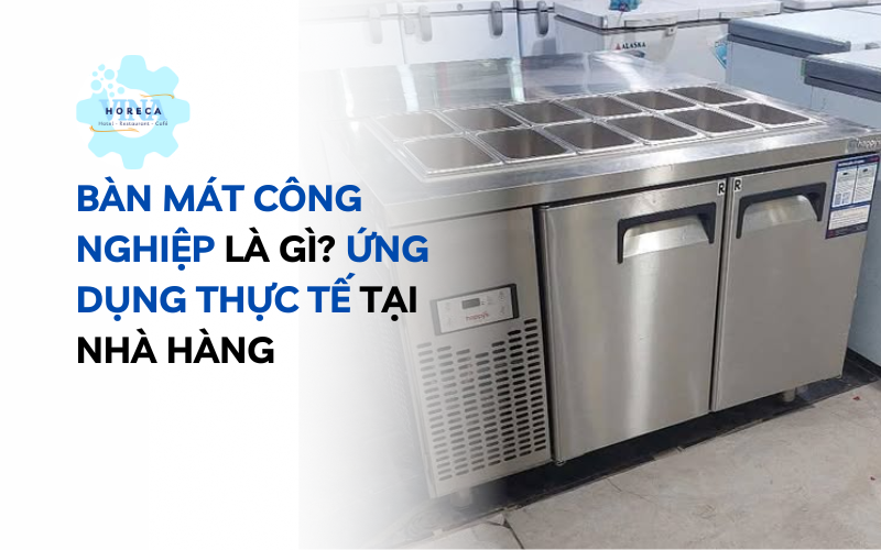 Bàn mát công nghiệp là gì? Ứng dụng thực tế tại nhà hàng