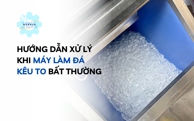 Hướng dẫn xử lý khi máy làm đá kêu to bất thường