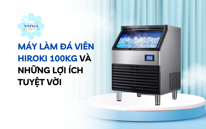 Máy làm đá viên Hiroki 100kg và những lợi ích tuyệt vời