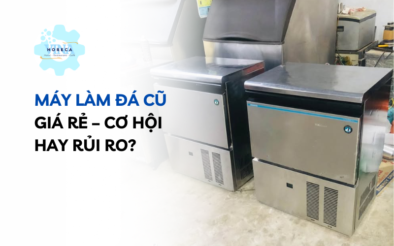 Máy làm đá cũ giá rẻ – Cơ hội hay rủi ro?