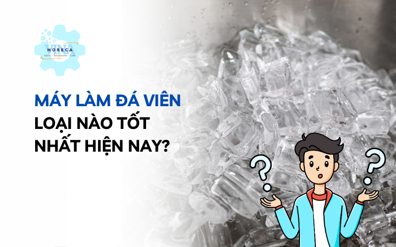 Máy làm đá viên loại nào tốt nhất hiện nay?