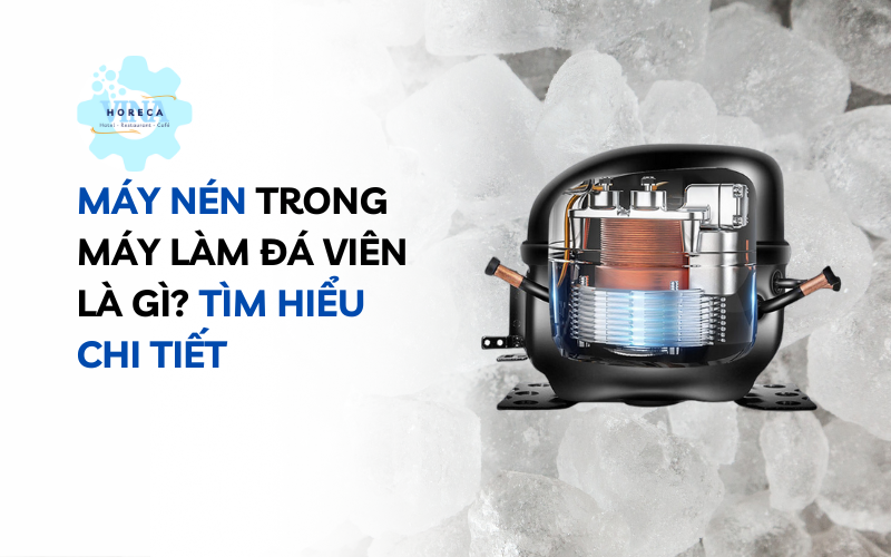 Máy nén trong máy làm đá viên là gì? Tìm hiểu chi tiết