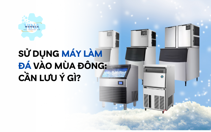 Sử dụng máy làm đá vào mùa đông: Cần lưu ý gì?