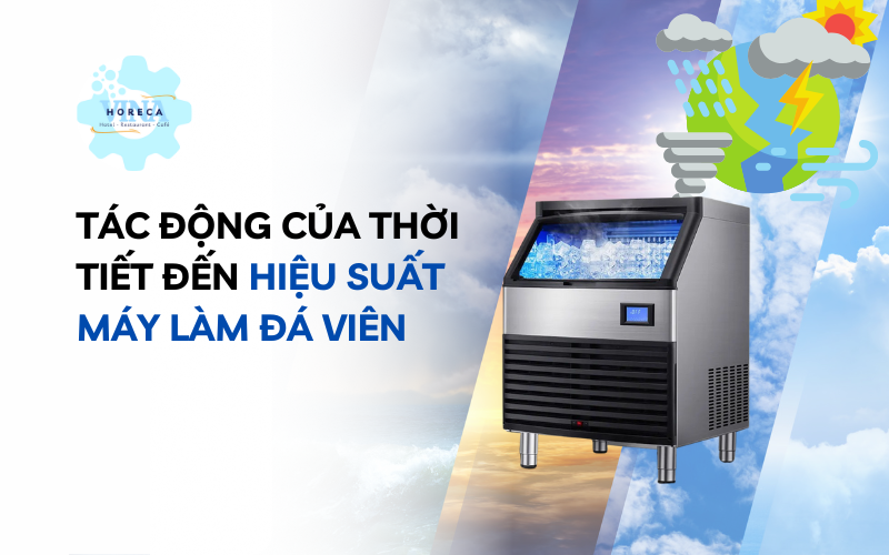 Tác động của thời tiết đến hiệu suất máy làm đá viên