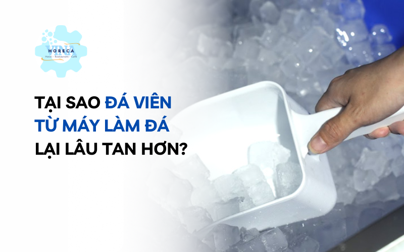 Tại sao đá viên từ máy làm đá lại lâu tan hơn?