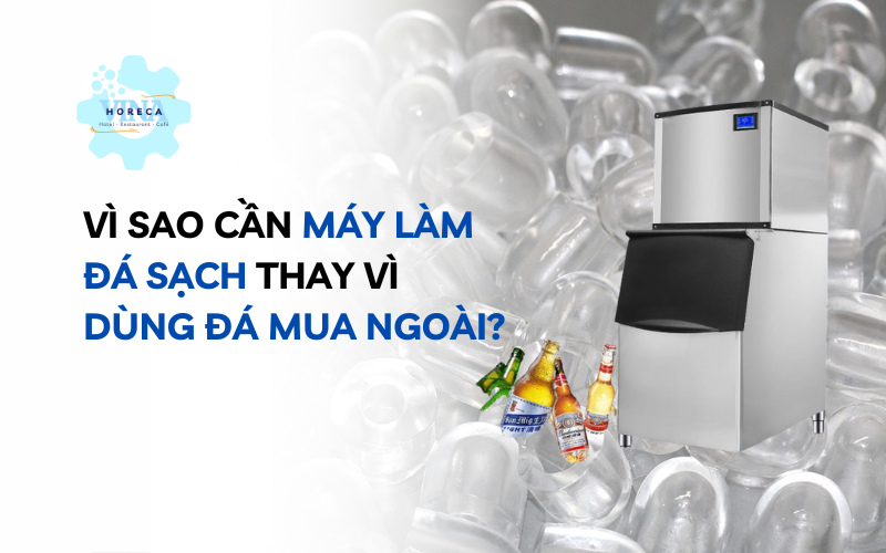 Vì sao cần máy làm đá sạch thay vì dùng đá mua ngoài