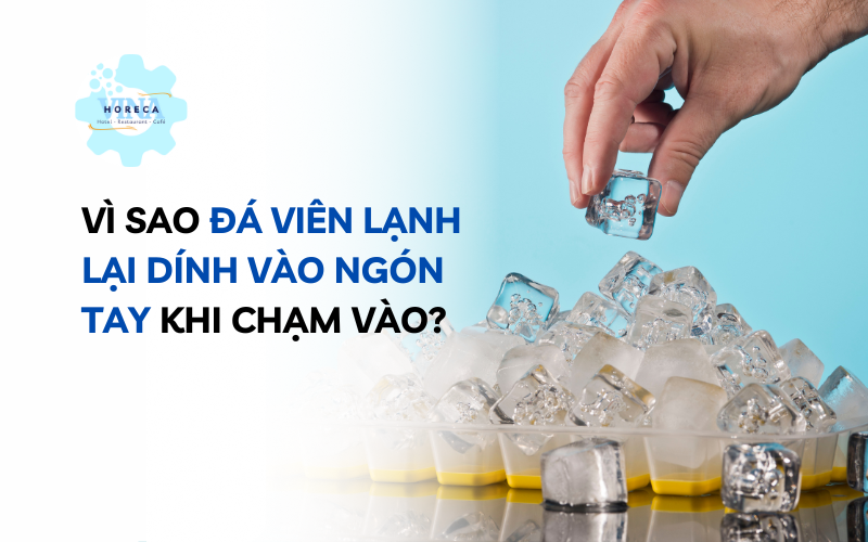 Vì sao đá viên lạnh lại dính vào ngón tay khi chạm vào