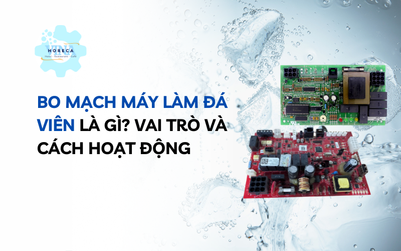 Bo mạch máy làm đá viên là gì? Vai trò và cách hoạt động