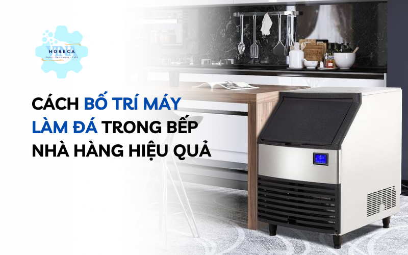 Cách bố trí máy làm đá trong bếp nhà hàng hiệu quả