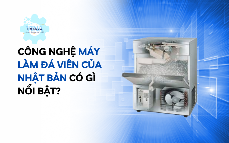 Công nghệ máy làm đá viên của Nhật Bản có gì nổi bật?