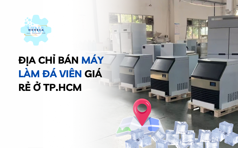 Địa chỉ bán máy làm đá viên giá rẻ ở TP.HCM