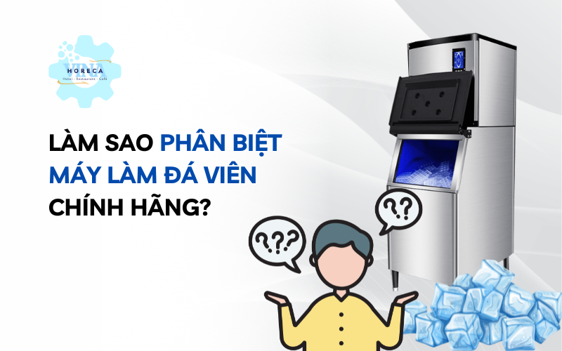Làm sao phân biệt máy làm đá viên chính hãng?