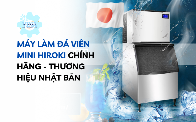 Máy làm đá viên mini Hiroki chính hãng – Thương hiệu Nhật Bản