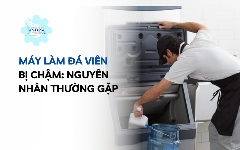 Máy làm đá viên bị chậm - Nguyên nhân thường gặp