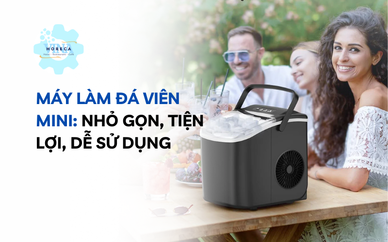 Máy làm đá viên mini: Nhỏ gọn, tiện lợi, dễ sử dụng