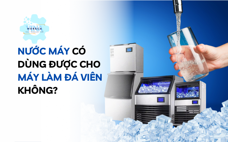 Nước máy có dùng được cho máy làm đá viên không?