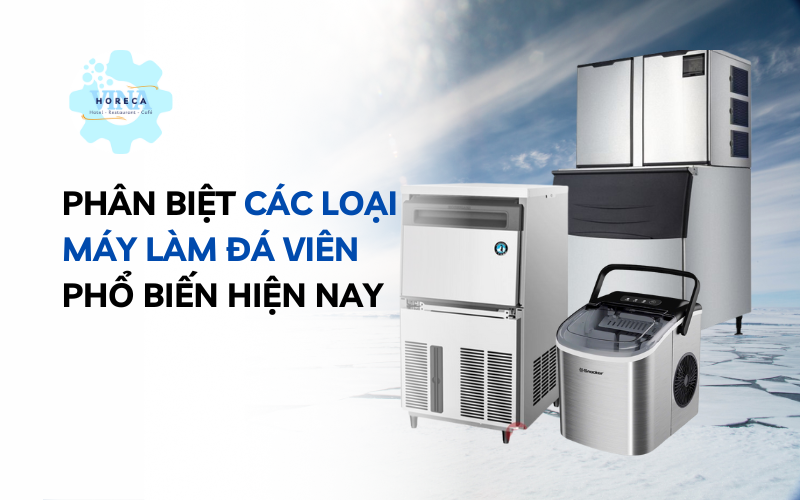 Phân biệt các loại máy làm đá viên phổ biến hiện nay