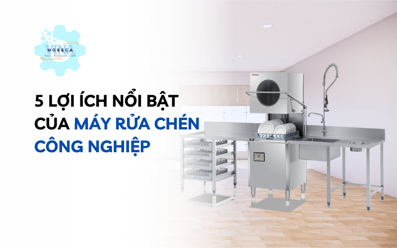 5 lợi ích nổi bật của máy rửa chén công nghiệp