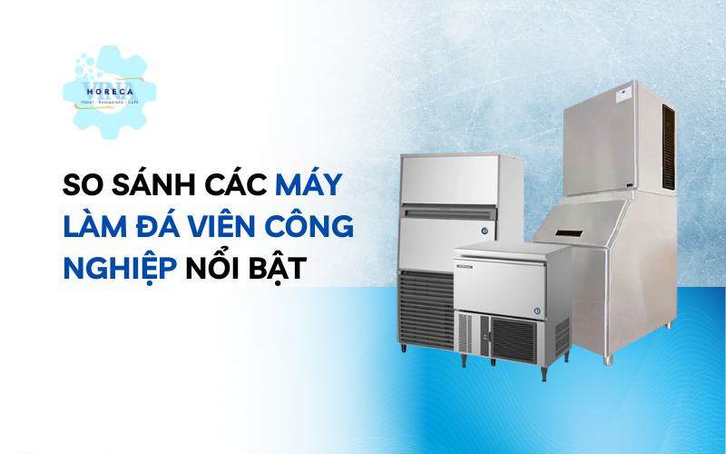 So sánh các máy làm đá viên công nghiệp nổi bật