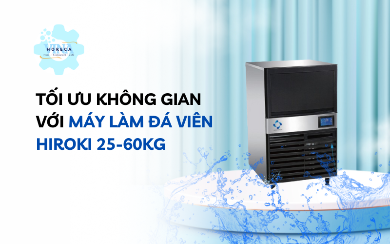 Tối ưu không gian với máy làm đá viên Hiroki 25-60kg